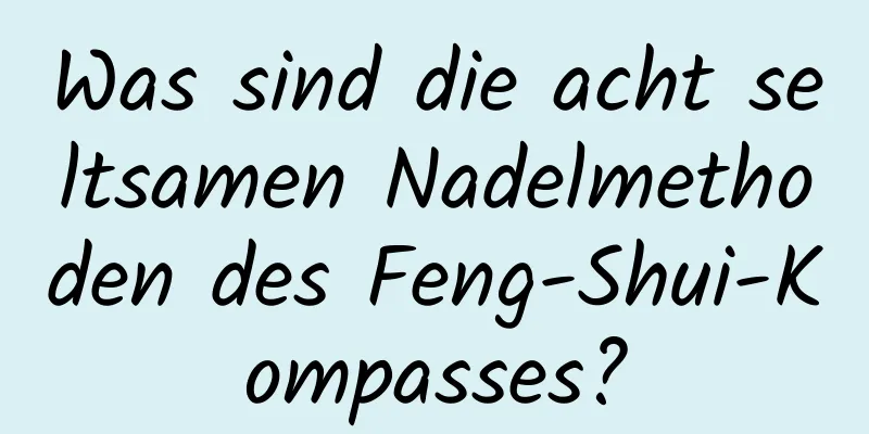 Was sind die acht seltsamen Nadelmethoden des Feng-Shui-Kompasses?