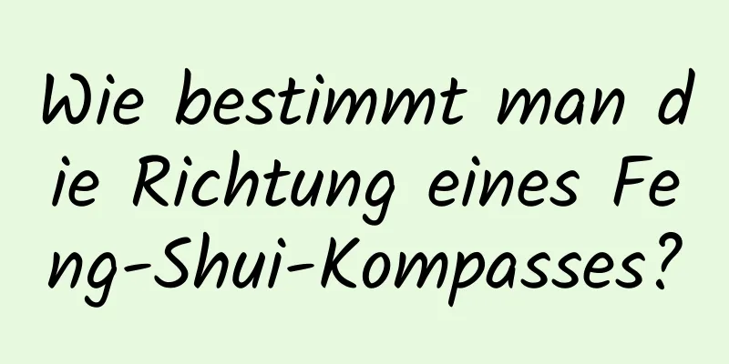 Wie bestimmt man die Richtung eines Feng-Shui-Kompasses?