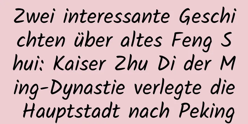 Zwei interessante Geschichten über altes Feng Shui: Kaiser Zhu Di der Ming-Dynastie verlegte die Hauptstadt nach Peking