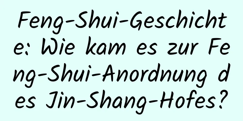 Feng-Shui-Geschichte: Wie kam es zur Feng-Shui-Anordnung des Jin-Shang-Hofes?