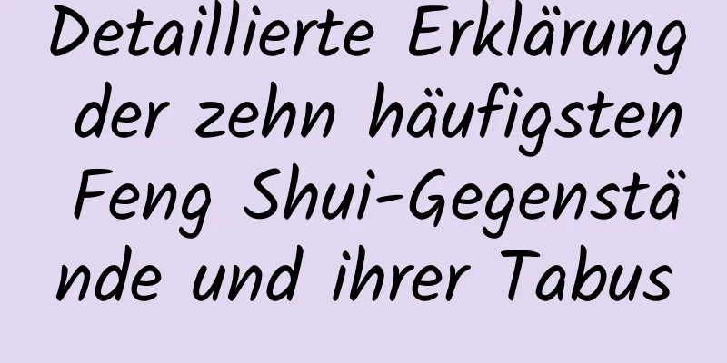 Detaillierte Erklärung der zehn häufigsten Feng Shui-Gegenstände und ihrer Tabus