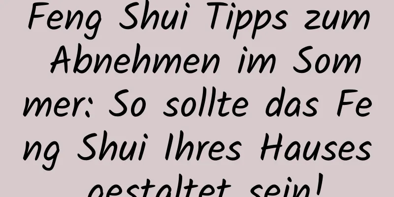 Feng Shui Tipps zum Abnehmen im Sommer: So sollte das Feng Shui Ihres Hauses gestaltet sein!