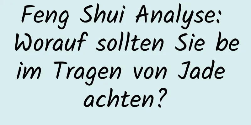 Feng Shui Analyse: Worauf sollten Sie beim Tragen von Jade achten?