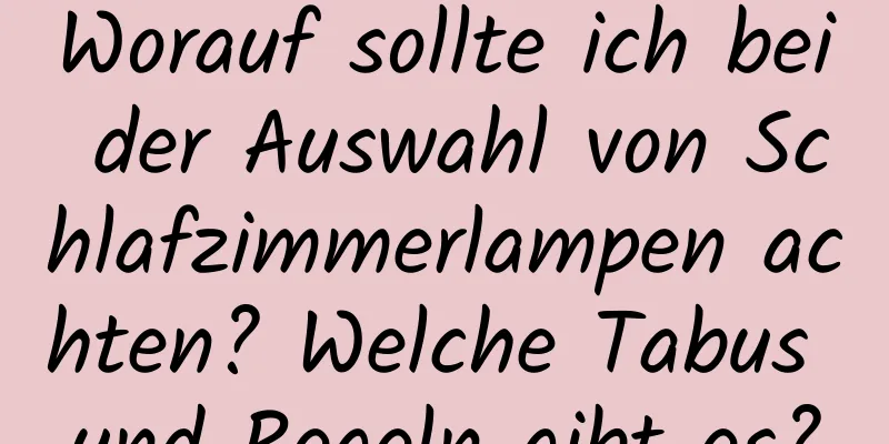 Worauf sollte ich bei der Auswahl von Schlafzimmerlampen achten? Welche Tabus und Regeln gibt es?