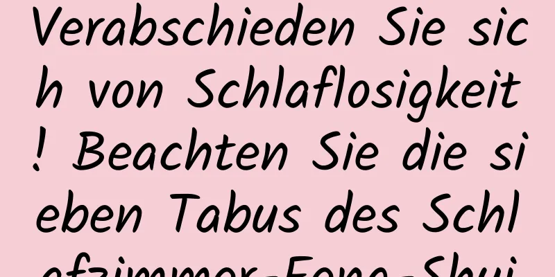 Verabschieden Sie sich von Schlaflosigkeit! Beachten Sie die sieben Tabus des Schlafzimmer-Feng-Shui