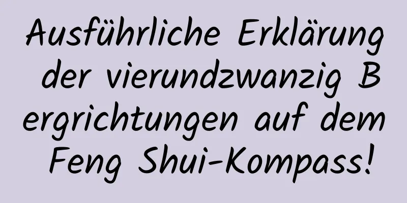 Ausführliche Erklärung der vierundzwanzig Bergrichtungen auf dem Feng Shui-Kompass!