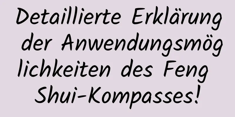 Detaillierte Erklärung der Anwendungsmöglichkeiten des Feng Shui-Kompasses!