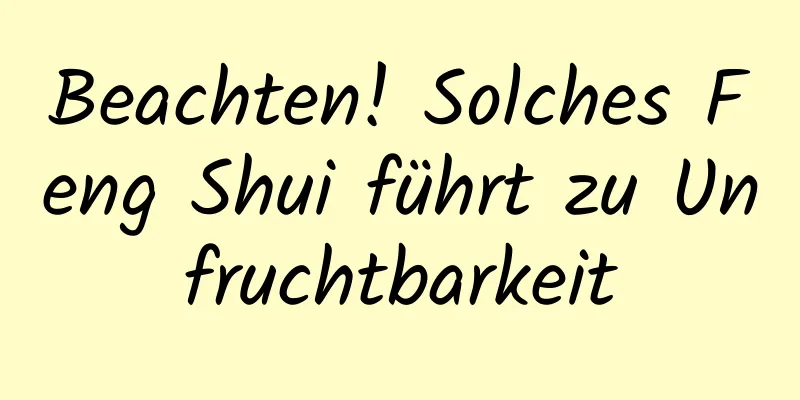 Beachten! Solches Feng Shui führt zu Unfruchtbarkeit