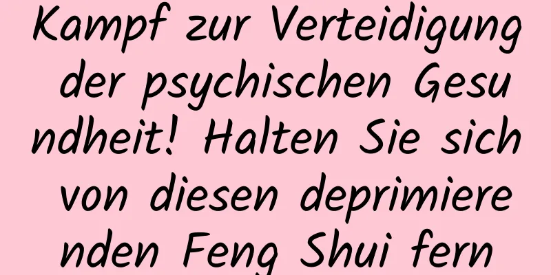 Kampf zur Verteidigung der psychischen Gesundheit! Halten Sie sich von diesen deprimierenden Feng Shui fern