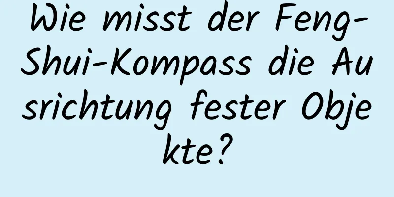 Wie misst der Feng-Shui-Kompass die Ausrichtung fester Objekte?