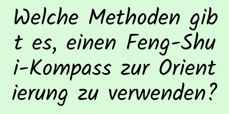 Welche Methoden gibt es, einen Feng-Shui-Kompass zur Orientierung zu verwenden?