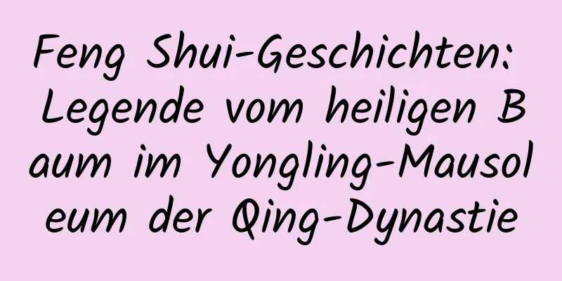 Feng Shui-Geschichten: Legende vom heiligen Baum im Yongling-Mausoleum der Qing-Dynastie