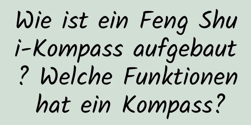 Wie ist ein Feng Shui-Kompass aufgebaut? Welche Funktionen hat ein Kompass?