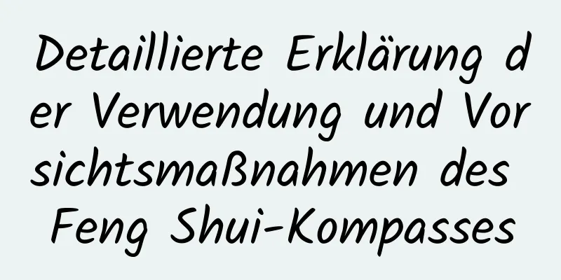 Detaillierte Erklärung der Verwendung und Vorsichtsmaßnahmen des Feng Shui-Kompasses