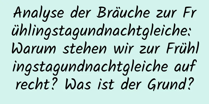 Analyse der Bräuche zur Frühlingstagundnachtgleiche: Warum stehen wir zur Frühlingstagundnachtgleiche aufrecht? Was ist der Grund?