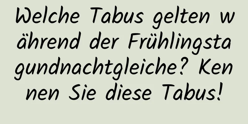 Welche Tabus gelten während der Frühlingstagundnachtgleiche? Kennen Sie diese Tabus!