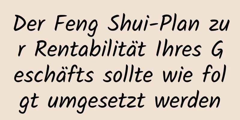 Der Feng Shui-Plan zur Rentabilität Ihres Geschäfts sollte wie folgt umgesetzt werden