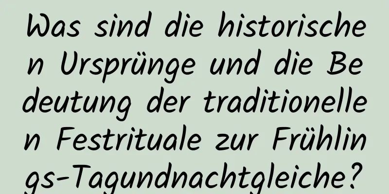 Was sind die historischen Ursprünge und die Bedeutung der traditionellen Festrituale zur Frühlings-Tagundnachtgleiche?