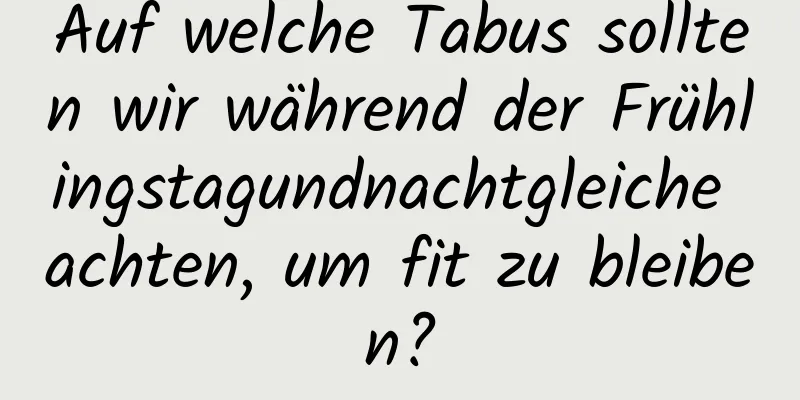 Auf welche Tabus sollten wir während der Frühlingstagundnachtgleiche achten, um fit zu bleiben?