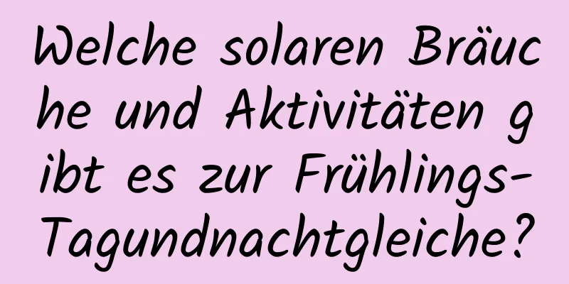 Welche solaren Bräuche und Aktivitäten gibt es zur Frühlings-Tagundnachtgleiche?