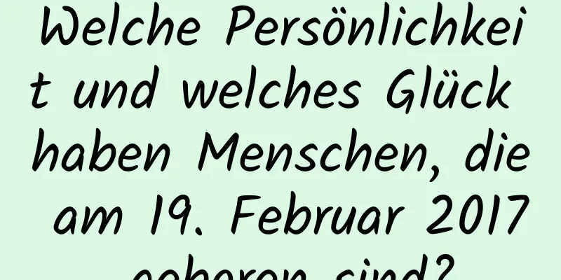 Welche Persönlichkeit und welches Glück haben Menschen, die am 19. Februar 2017 geboren sind?