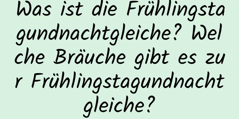 Was ist die Frühlingstagundnachtgleiche? Welche Bräuche gibt es zur Frühlingstagundnachtgleiche?