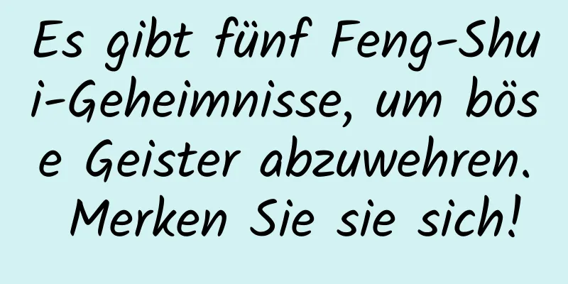 Es gibt fünf Feng-Shui-Geheimnisse, um böse Geister abzuwehren. Merken Sie sie sich!