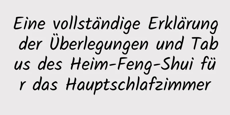 Eine vollständige Erklärung der Überlegungen und Tabus des Heim-Feng-Shui für das Hauptschlafzimmer