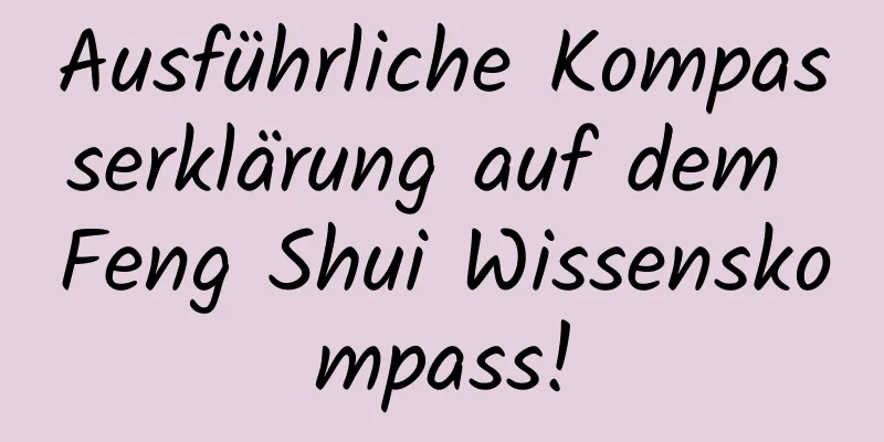 Ausführliche Kompasserklärung auf dem Feng Shui Wissenskompass!