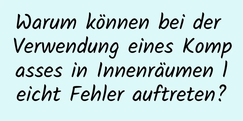 Warum können bei der Verwendung eines Kompasses in Innenräumen leicht Fehler auftreten?