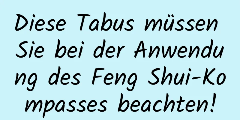 Diese Tabus müssen Sie bei der Anwendung des Feng Shui-Kompasses beachten!