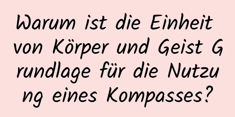 Warum ist die Einheit von Körper und Geist Grundlage für die Nutzung eines Kompasses?