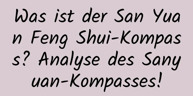 Was ist der San Yuan Feng Shui-Kompass? Analyse des Sanyuan-Kompasses!