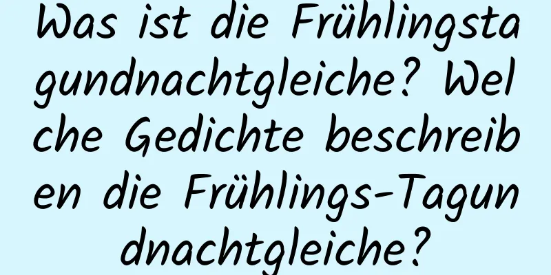 Was ist die Frühlingstagundnachtgleiche? Welche Gedichte beschreiben die Frühlings-Tagundnachtgleiche?