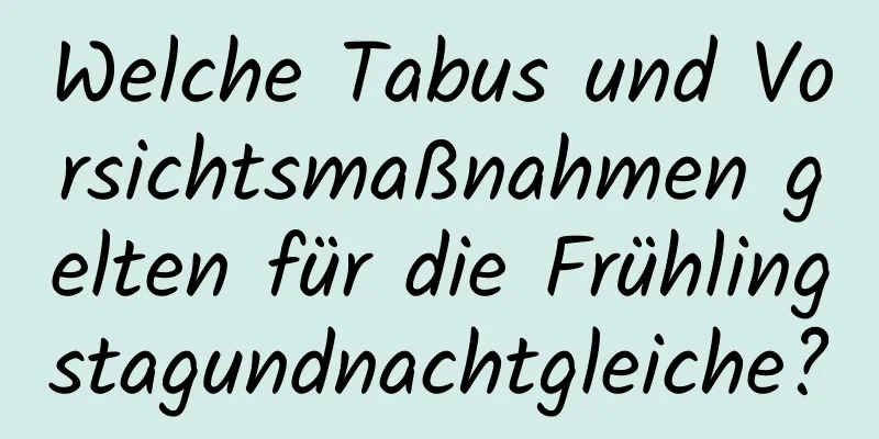 Welche Tabus und Vorsichtsmaßnahmen gelten für die Frühlingstagundnachtgleiche?