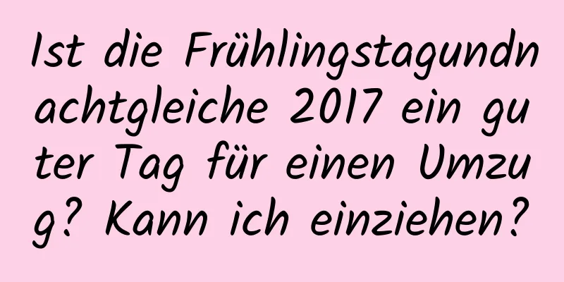 Ist die Frühlingstagundnachtgleiche 2017 ein guter Tag für einen Umzug? Kann ich einziehen?