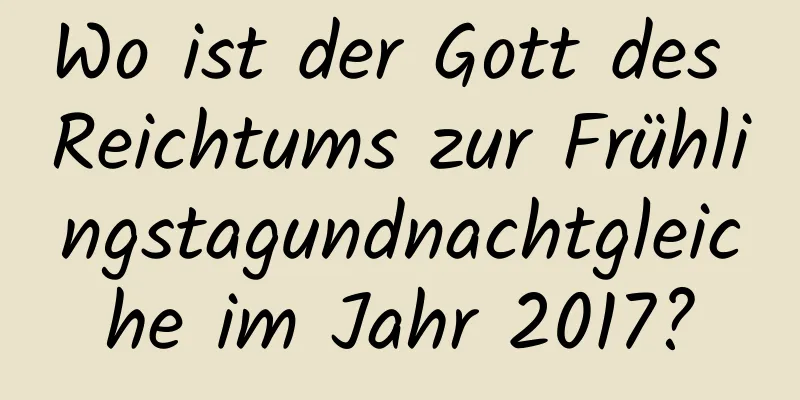 Wo ist der Gott des Reichtums zur Frühlingstagundnachtgleiche im Jahr 2017?