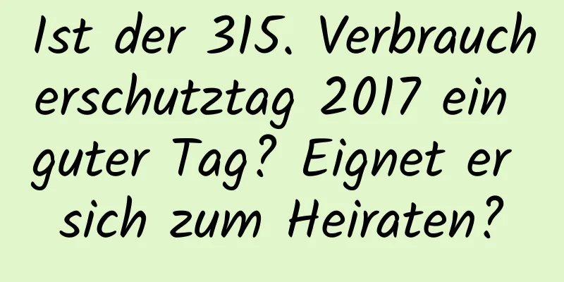 Ist der 315. Verbraucherschutztag 2017 ein guter Tag? Eignet er sich zum Heiraten?