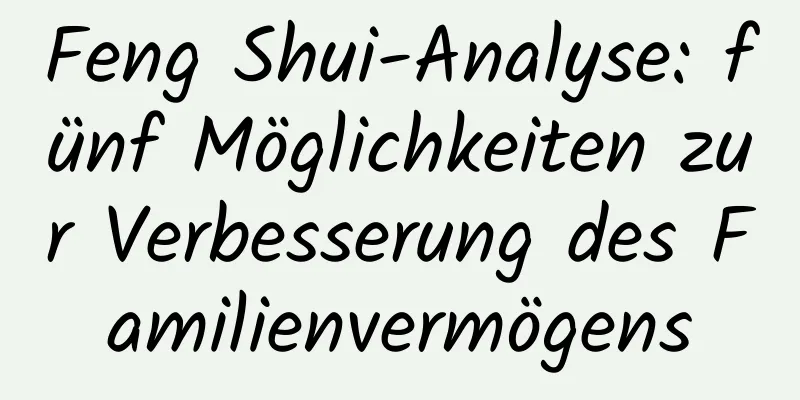 Feng Shui-Analyse: fünf Möglichkeiten zur Verbesserung des Familienvermögens