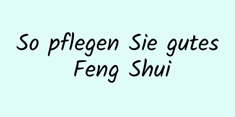 So pflegen Sie gutes Feng Shui