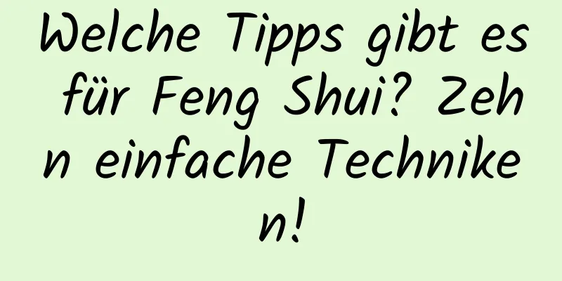 Welche Tipps gibt es für Feng Shui? Zehn einfache Techniken!