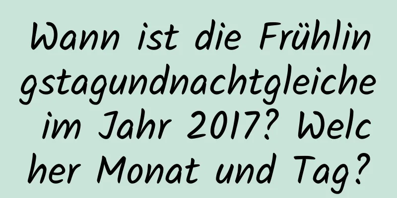 Wann ist die Frühlingstagundnachtgleiche im Jahr 2017? Welcher Monat und Tag?