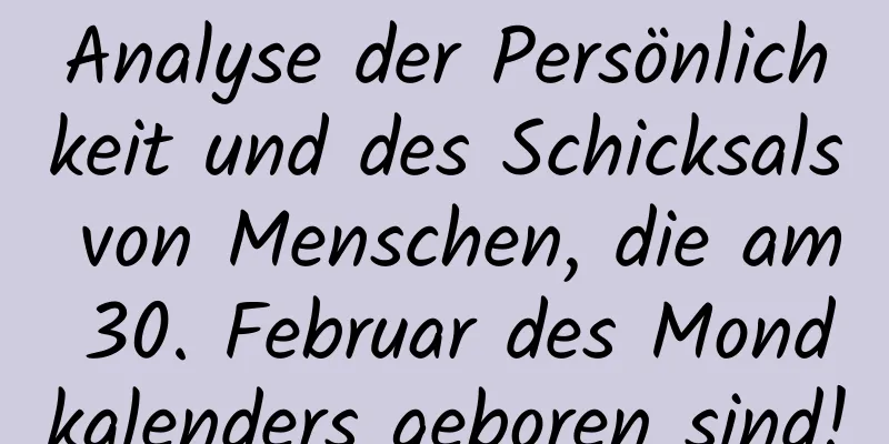 Analyse der Persönlichkeit und des Schicksals von Menschen, die am 30. Februar des Mondkalenders geboren sind!