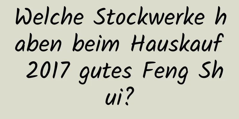 Welche Stockwerke haben beim Hauskauf 2017 gutes Feng Shui?