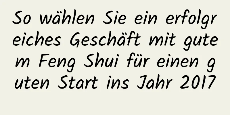 So wählen Sie ein erfolgreiches Geschäft mit gutem Feng Shui für einen guten Start ins Jahr 2017