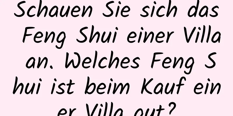 Schauen Sie sich das Feng Shui einer Villa an. Welches Feng Shui ist beim Kauf einer Villa gut?