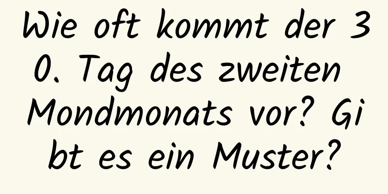 Wie oft kommt der 30. Tag des zweiten Mondmonats vor? Gibt es ein Muster?