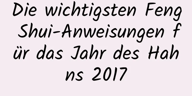 Die wichtigsten Feng Shui-Anweisungen für das Jahr des Hahns 2017