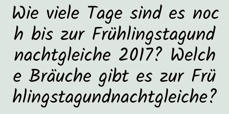 Wie viele Tage sind es noch bis zur Frühlingstagundnachtgleiche 2017? Welche Bräuche gibt es zur Frühlingstagundnachtgleiche?