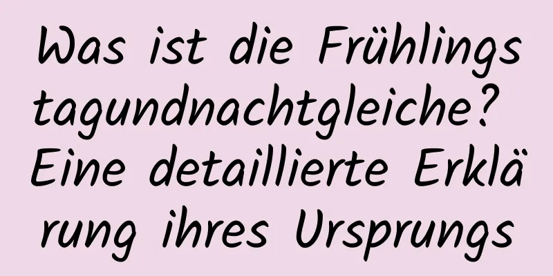 Was ist die Frühlingstagundnachtgleiche? Eine detaillierte Erklärung ihres Ursprungs